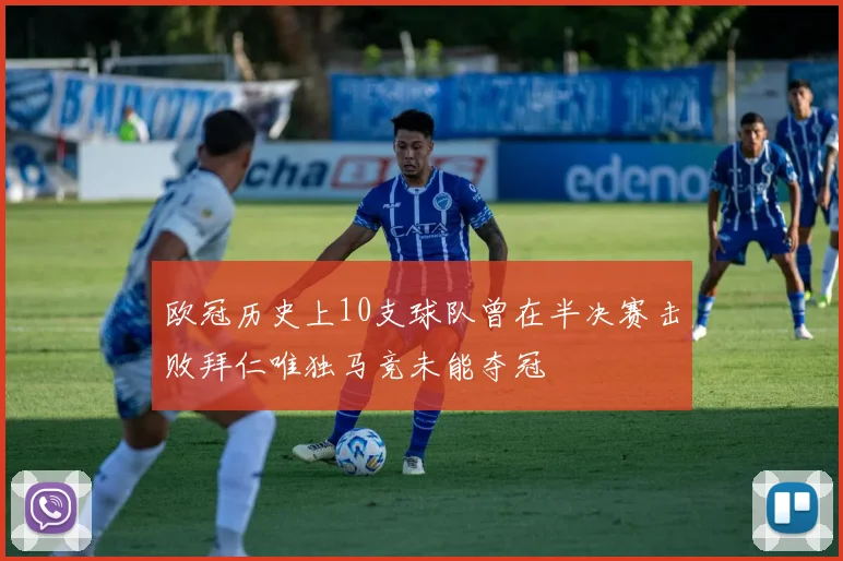 欧冠历史上10支球队曾在半决赛击败拜仁唯独马竞未能夺冠