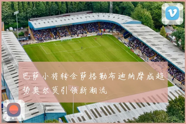 巴萨小将转会萨格勒布迪纳摩成趋势奥尔莫引领新潮流