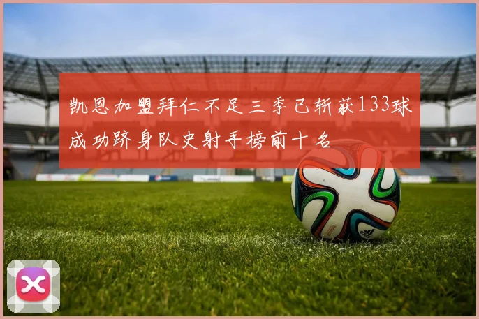 凯恩加盟拜仁不足三季已斩获133球成功跻身队史射手榜前十名