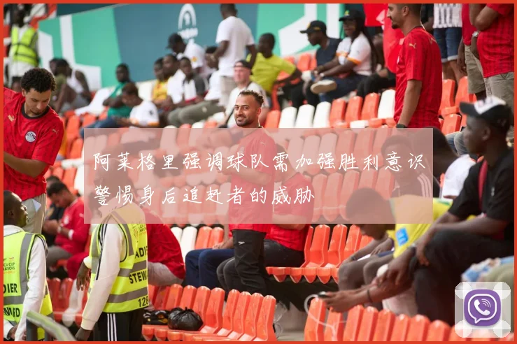 阿莱格里强调球队需加强胜利意识警惕身后追赶者的威胁