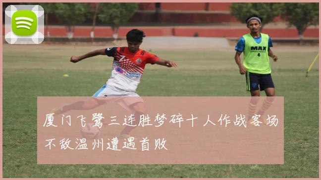 厦门飞鹭三连胜梦碎十人作战客场不敌温州遭遇首败