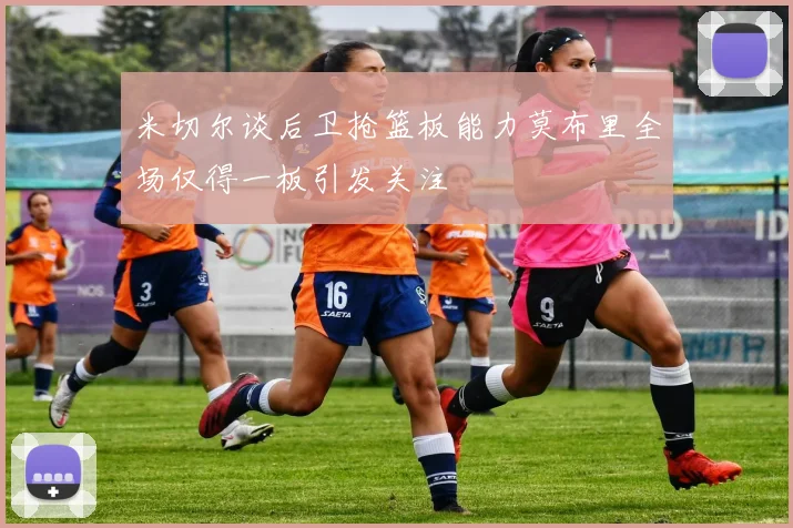 米切尔谈后卫抢篮板能力莫布里全场仅得一板引发关注