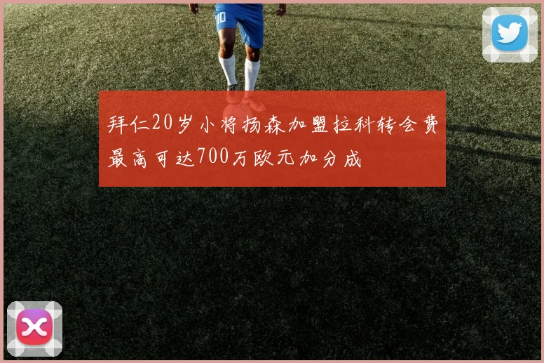 拜仁20岁小将扬森加盟拉科转会费最高可达700万欧元加分成