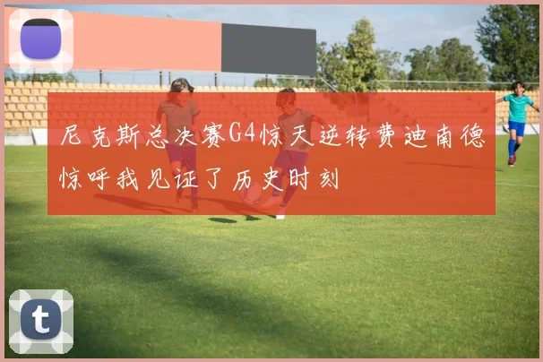 尼克斯总决赛G4惊天逆转费迪南德惊呼我见证了历史时刻