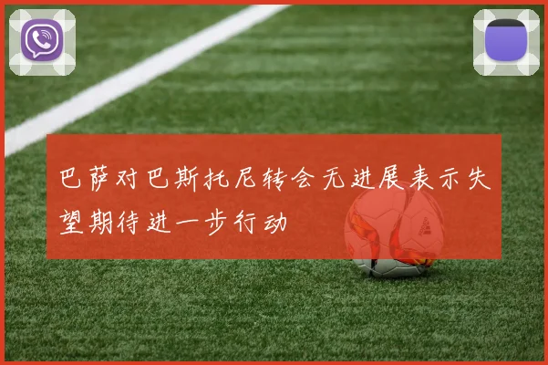 巴萨对巴斯托尼转会无进展表示失望期待进一步行动