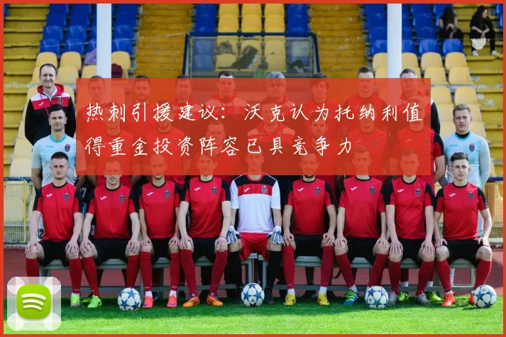 热刺引援建议：沃克认为托纳利值得重金投资阵容已具竞争力